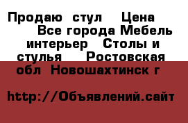 Продаю  стул  › Цена ­ 4 000 - Все города Мебель, интерьер » Столы и стулья   . Ростовская обл.,Новошахтинск г.